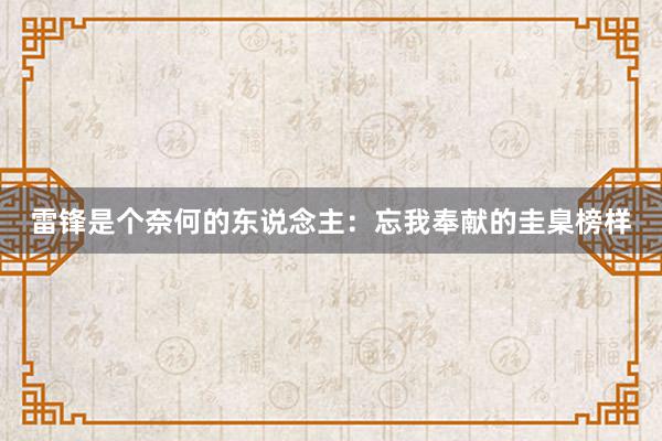 雷锋是个奈何的东说念主：忘我奉献的圭臬榜样